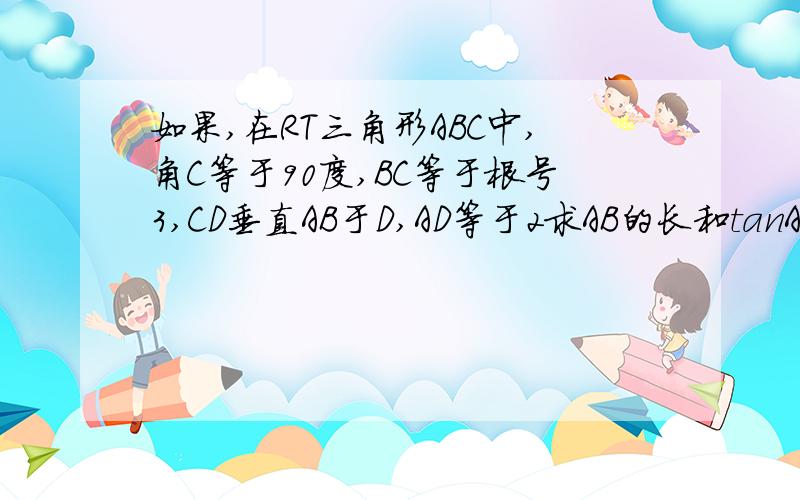 如果,在RT三角形ABC中,角C等于90度,BC等于根号3,CD垂直AB于D,AD等于2求AB的长和tanA的值