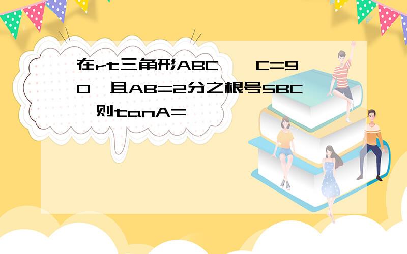 在rt三角形ABC,∠C=90°且AB=2分之根号5BC,则tanA=