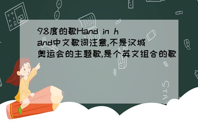 98度的歌Hand in hand中文歌词注意,不是汉城奥运会的主题歌,是个英文组合的歌