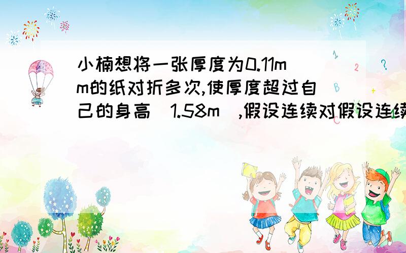 小楠想将一张厚度为0.11mm的纸对折多次,使厚度超过自己的身高(1.58m),假设连续对假设连续对折始终是可能的,则至少要折（A）12次 （B）13次 （C）14次 （D）15次