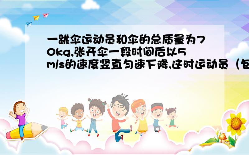 一跳伞运动员和伞的总质量为70kg,张开伞一段时间后以5m/s的速度竖直匀速下降,这时运动员（包括伞）受到的阻力为       N  答案是686         要怎么算啊?