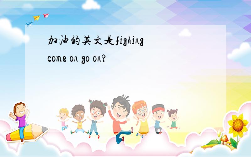 加油的英文是fighing come on go on?