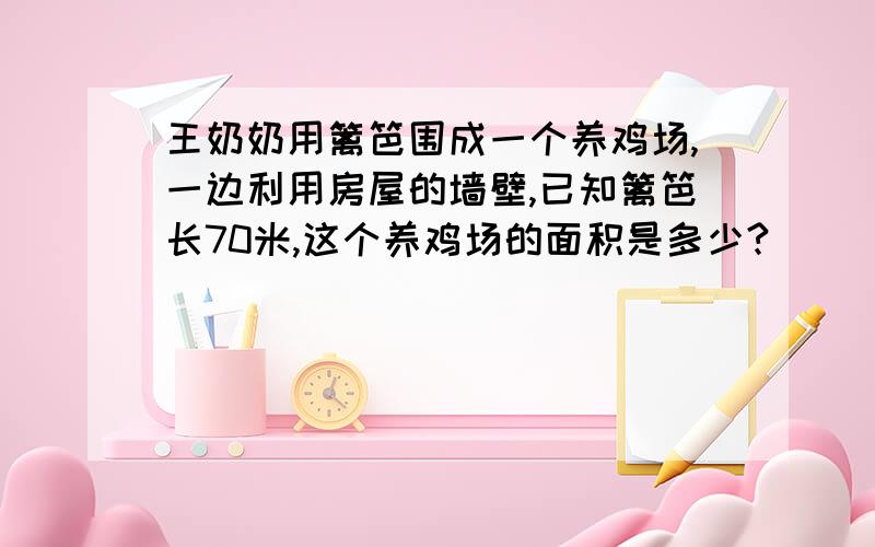 王奶奶用篱笆围成一个养鸡场,一边利用房屋的墙壁,已知篱笆长70米,这个养鸡场的面积是多少?