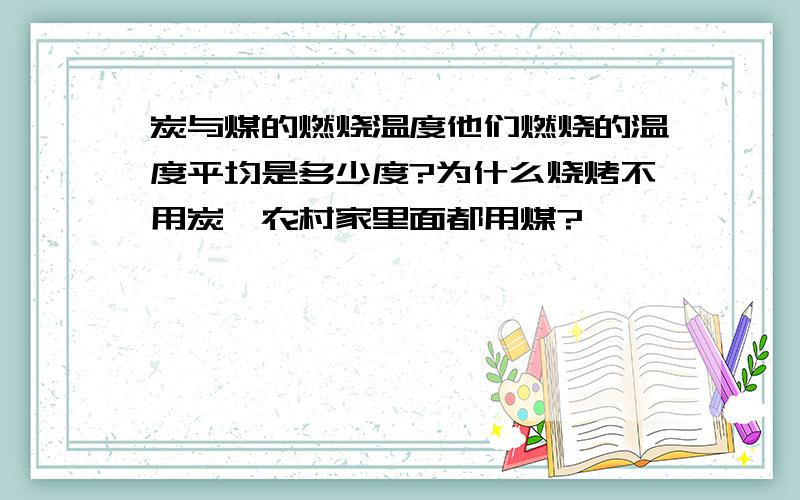 炭与煤的燃烧温度他们燃烧的温度平均是多少度?为什么烧烤不用炭,农村家里面都用煤?