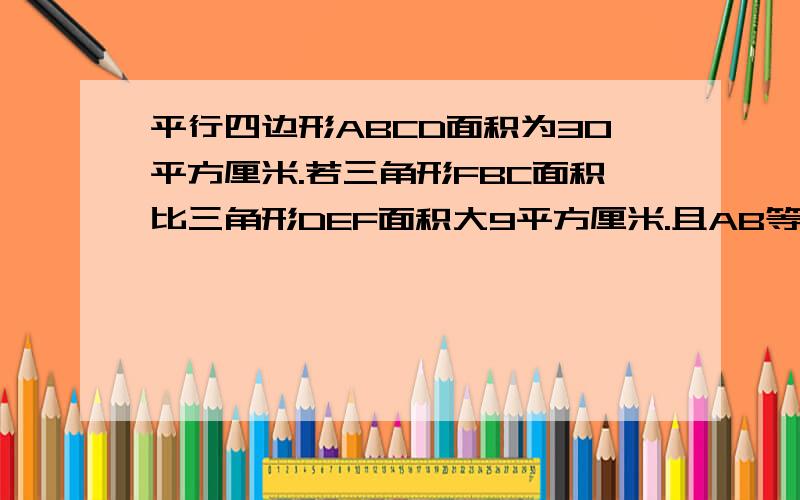 平行四边形ABCD面积为30平方厘米.若三角形FBC面积比三角形DEF面积大9平方厘米.且AB等于5厘米.求BE的长错了是这个  平行四边形ABCB面积为30平方厘米。若三角形FBC面积比三角形DEF面积大9平方厘