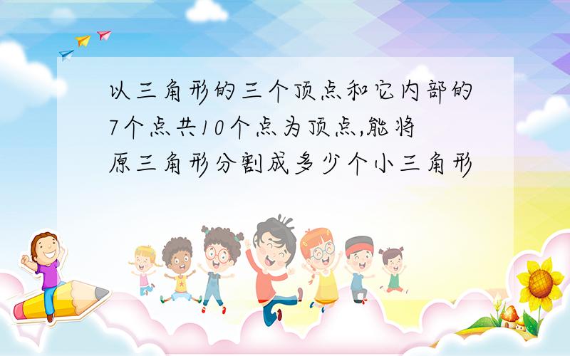 以三角形的三个顶点和它内部的7个点共10个点为顶点,能将原三角形分割成多少个小三角形