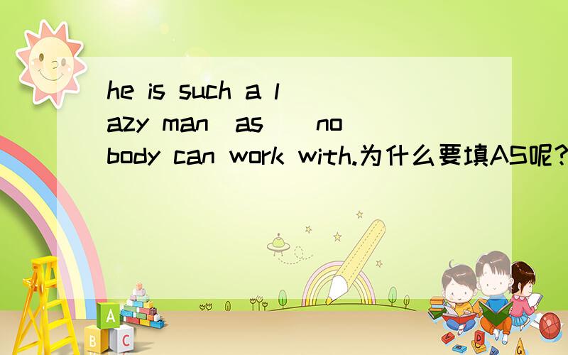 he is such a lazy man_as__nobody can work with.为什么要填AS呢?怎么分析这结构