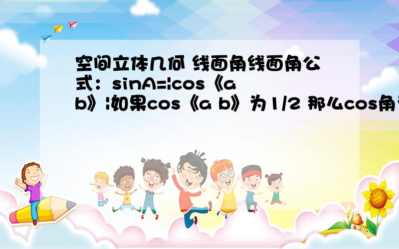 空间立体几何 线面角线面角公式：sinA=|cos《a b》|如果cos《a b》为1/2 那么cos角为60°但是sin为30°我想问 那么线a 和面b的线面角 是60 还是 30