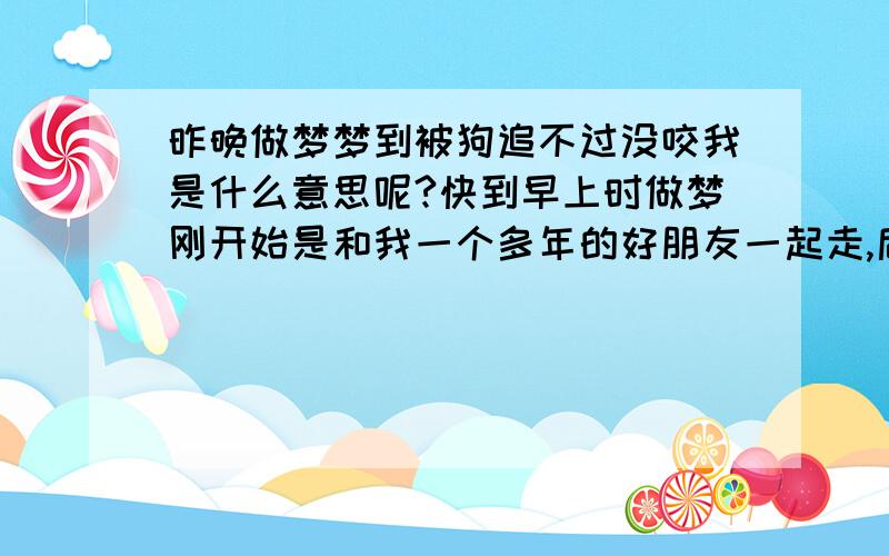 昨晚做梦梦到被狗追不过没咬我是什么意思呢?快到早上时做梦刚开始是和我一个多年的好朋友一起走,后来我们分开走了,在后来我从邻居家出来时句被狗狗追了一直追到我家感觉我跟它还能