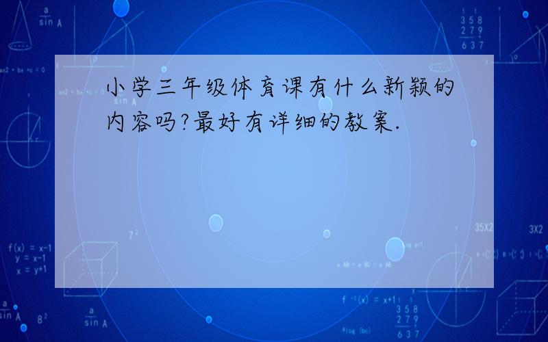 小学三年级体育课有什么新颖的内容吗?最好有详细的教案.