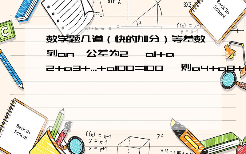 数学题几道（快的加分）等差数列an,公差为2 ,a1+a2+a3+...+a100=100 ,则a4+a8+a12+.+a100=_____已知数列an的通项为an=11-2n sn =绝对值a1 +绝对值a2+.+绝对值an ,则s10=_____3.函数f(X)=sin(π/4 +X）sin(π/4 -x)的周期是