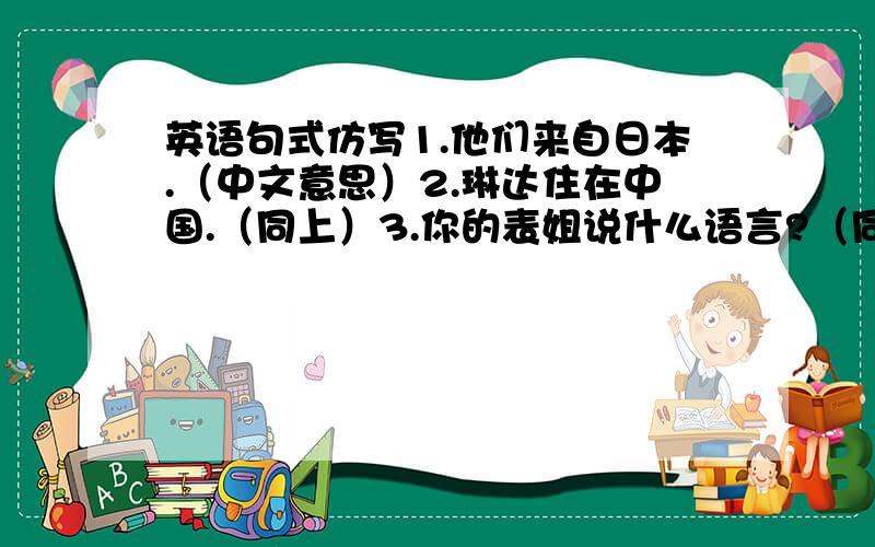 英语句式仿写1.他们来自日本.（中文意思）2.琳达住在中国.（同上）3.你的表姐说什么语言?（同上）第二个打少了，是琳达住在中国上海不好意思