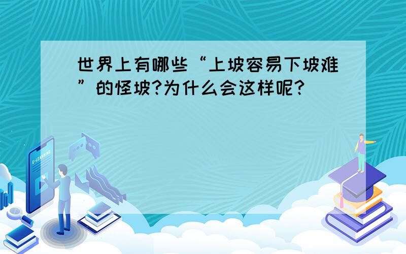 世界上有哪些“上坡容易下坡难”的怪坡?为什么会这样呢?