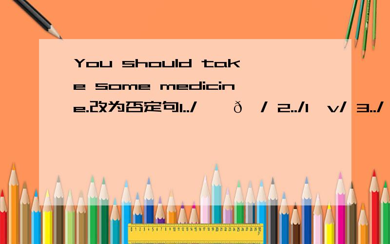 You should take some medicine.改为否定句1../'ʌðə/ 2../lʌv/ 3../'kʌlə/ 4../sʌm/ 5./pik/ 6../mæp/ 7../dʒDb/ 8./fru:t/ 9./bæd/ 10./wʒ;k/ 11./kuk/12./'piknik/ 13./klDk/ 14./pet/ 15./'eni/ 16./'m