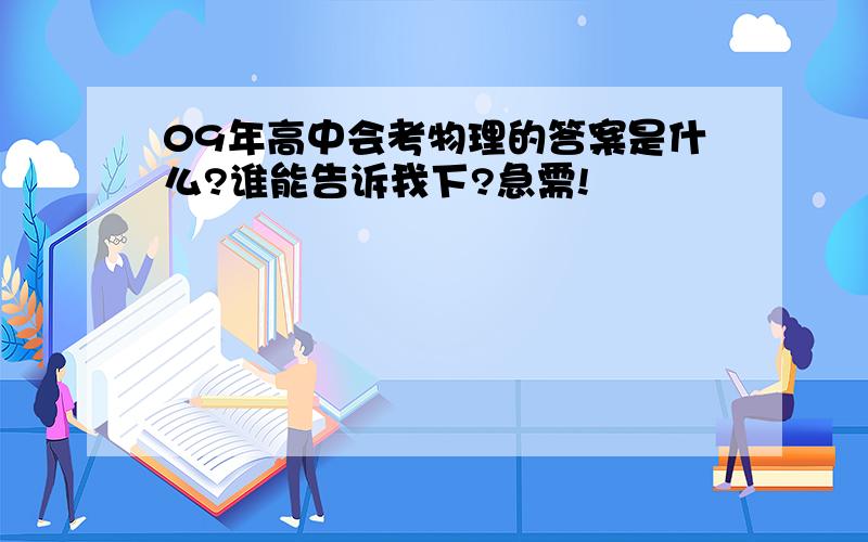 09年高中会考物理的答案是什么?谁能告诉我下?急需!