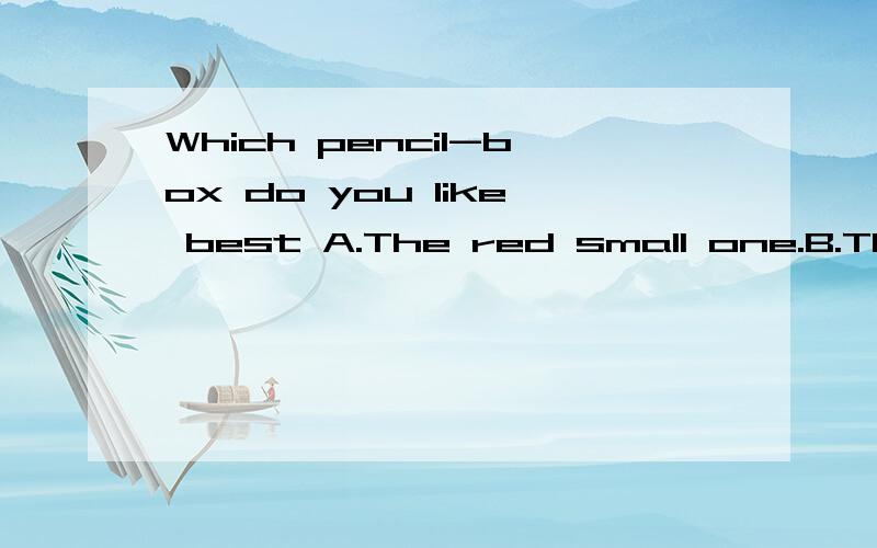 Which pencil-box do you like best A.The red small one.B.The blue pretty one.C.The large yellow ones.D.The big white one.选D说明理由