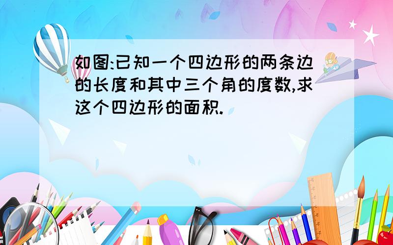 如图:已知一个四边形的两条边的长度和其中三个角的度数,求这个四边形的面积.