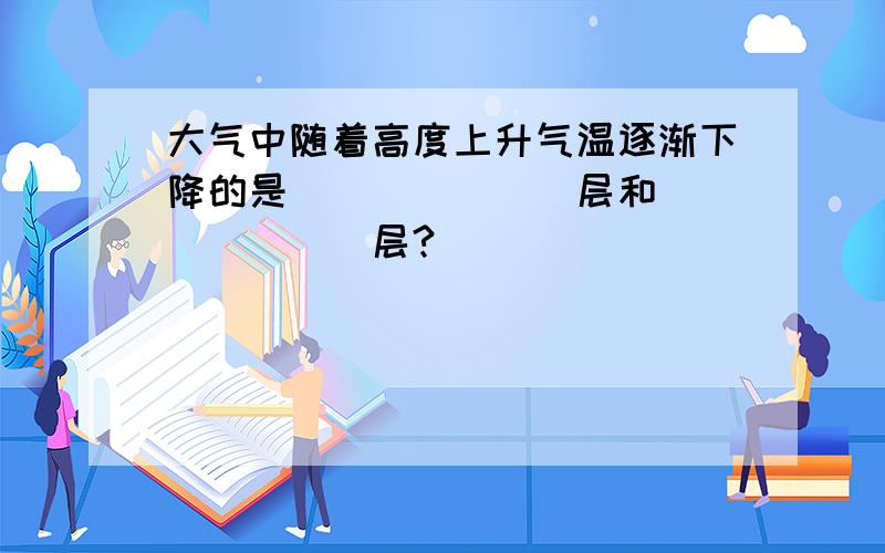 大气中随着高度上升气温逐渐下降的是_______层和_______层?