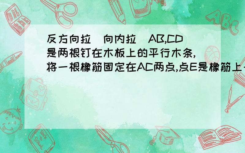 反方向拉（向内拉）AB,CD是两根钉在木板上的平行木条,将一根橡筋固定在AC两点,点E是橡筋上一点拽动E点拉紧后,求角A角C角AEC的关系