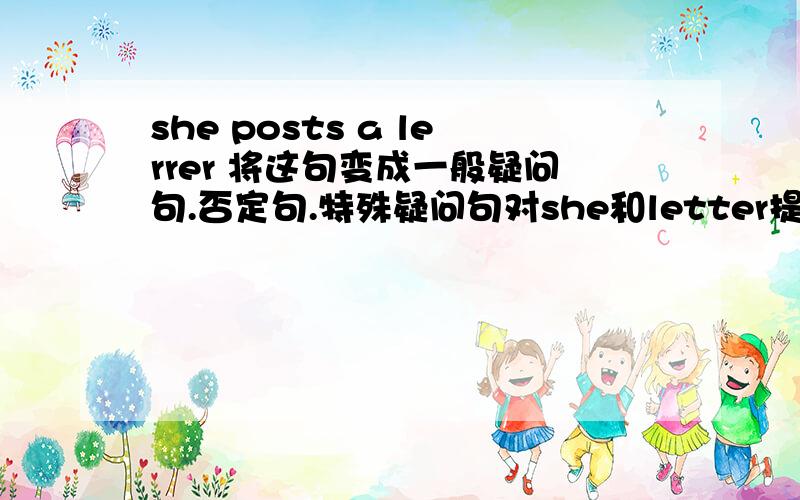 she posts a lerrer 将这句变成一般疑问句.否定句.特殊疑问句对she和letter提问