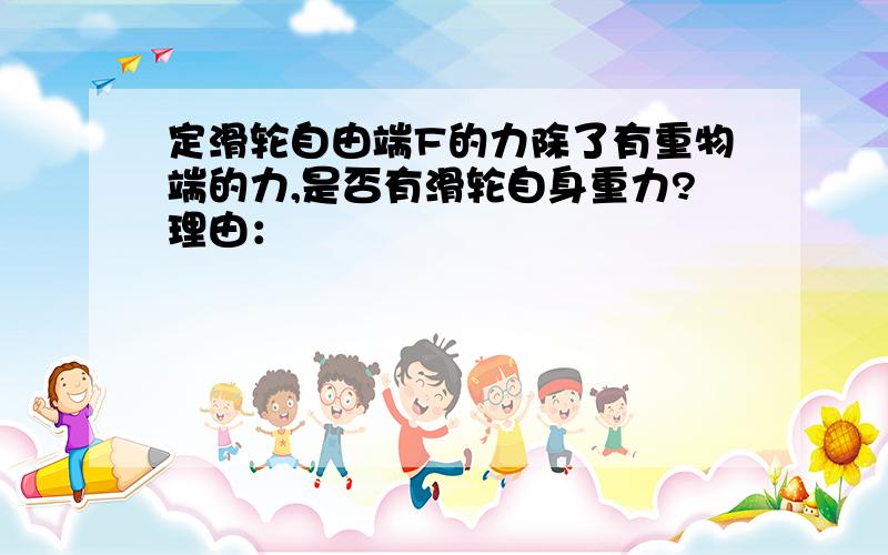 定滑轮自由端F的力除了有重物端的力,是否有滑轮自身重力?理由：