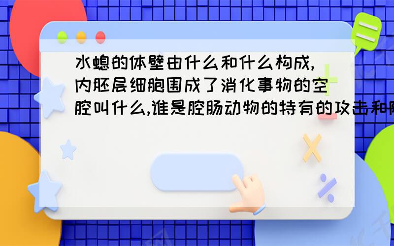 水螅的体壁由什么和什么构成,内胚层细胞围成了消化事物的空腔叫什么,谁是腔肠动物的特有的攻击和防御的武器什么处尤其多?