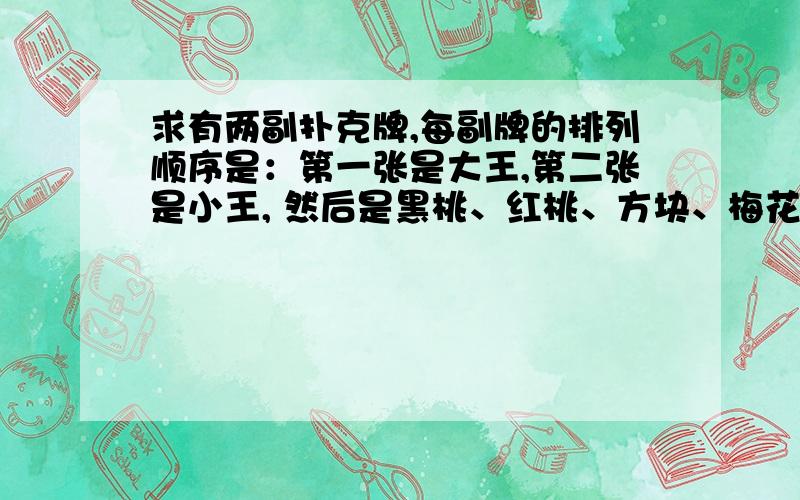 求有两副扑克牌,每副牌的排列顺序是：第一张是大王,第二张是小王, 然后是黑桃、红桃、方块、梅花四种花