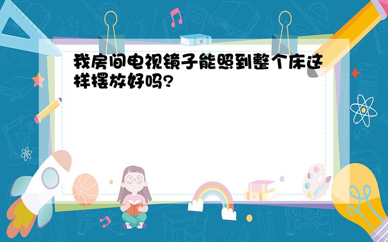 我房间电视镜子能照到整个床这样摆放好吗?