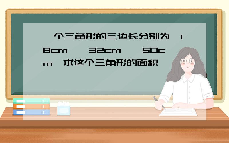 一个三角形的三边长分别为√18cm,√32cm,√50cm,求这个三角形的面积