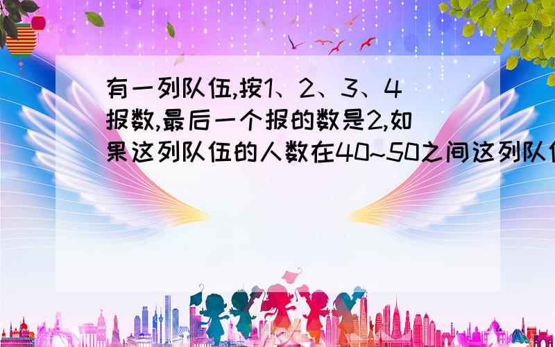 有一列队伍,按1、2、3、4报数,最后一个报的数是2,如果这列队伍的人数在40~50之间这列队伍的实际人数是多少?