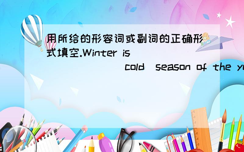 用所给的形容词或副词的正确形式填空.Winter is ______(cold)season of the year.It smellsJim works______ (hard),but his brother works______ (hard)than hem.This radio is not so ______(cheap)as than one.It