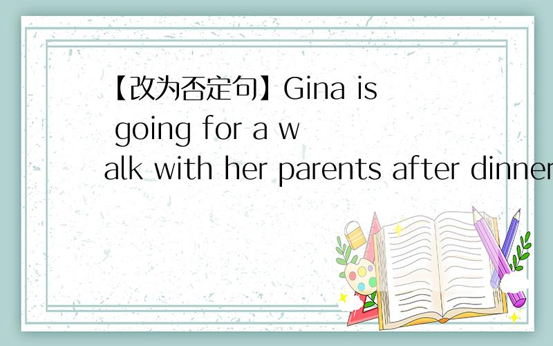 【改为否定句】Gina is going for a walk with her parents after dinner