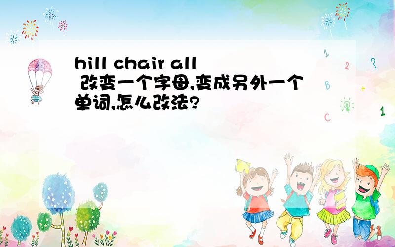 hill chair all 改变一个字母,变成另外一个单词,怎么改法?