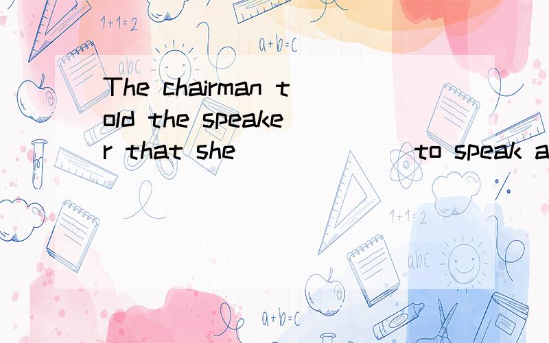 The chairman told the speaker that she ______ to speak a little louder so as to make herself _____.A.was expected; heard B.had expected; hear C.had hoped; hear D.was hoped; heard