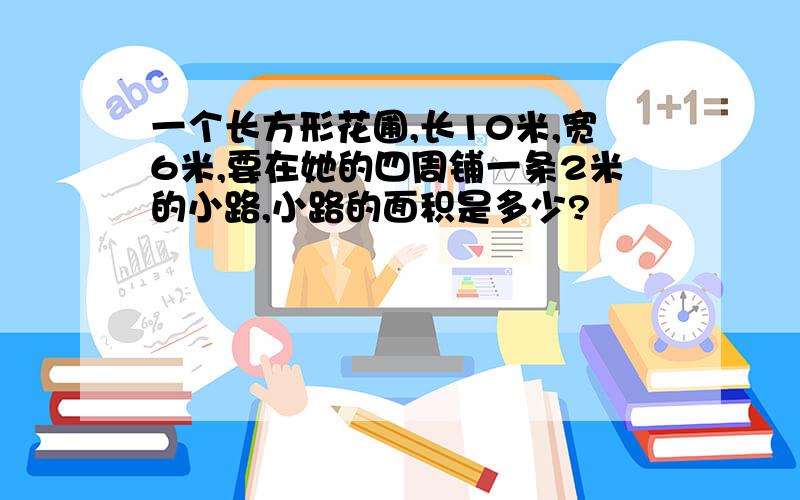 一个长方形花圃,长10米,宽6米,要在她的四周铺一条2米的小路,小路的面积是多少?