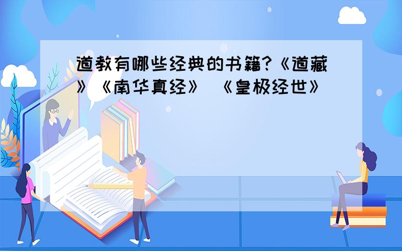 道教有哪些经典的书籍?《道藏》《南华真经》 《皇极经世》