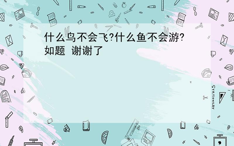 什么鸟不会飞?什么鱼不会游?如题 谢谢了