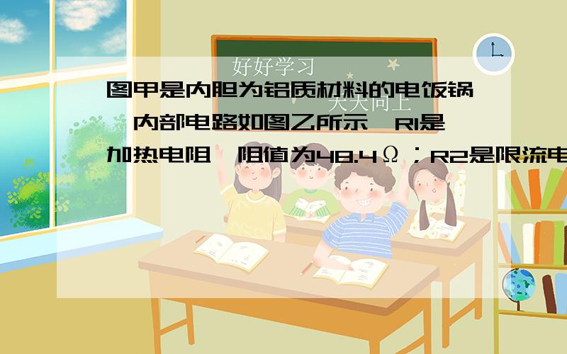 图甲是内胆为铝质材料的电饭锅,内部电路如图乙所示,R1是加热电阻,阻值为48.4Ω；R2是限流电阻,阻值为484Ω．煮饭时,接通电源（220V 50Hz）,闭合手动开关S1,电饭锅处在加热状态．当锅内食物温