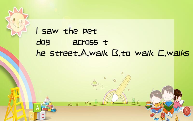 I saw the pet dog( )across the street.A.walk B.to walk C.walks D.walked