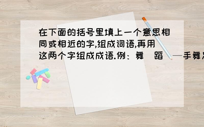 在下面的括号里填上一个意思相同或相近的字,组成词语,再用这两个字组成成语.例：舞（蹈）—手舞足蹈思（ ）—?