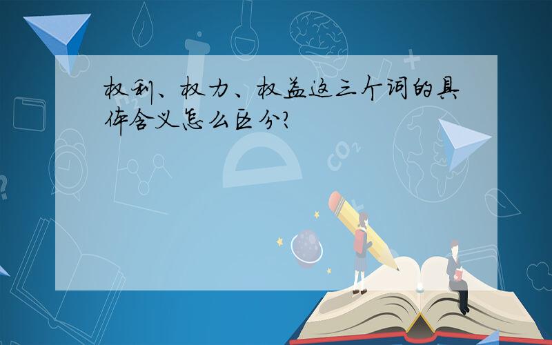 权利、权力、权益这三个词的具体含义怎么区分?