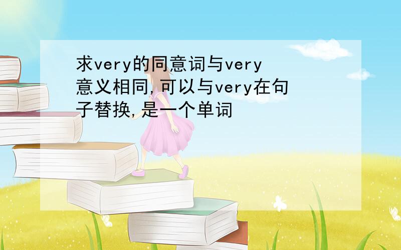 求very的同意词与very意义相同,可以与very在句子替换,是一个单词