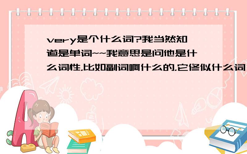 very是个什么词?我当然知道是单词~~我意思是问他是什么词性，比如副词啊什么的，它修似什么词？可不可以说very well