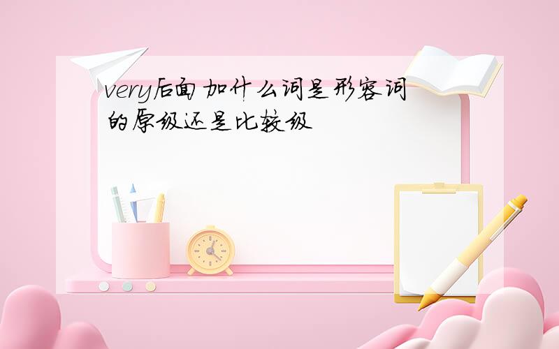 very后面加什么词是形容词的原级还是比较级