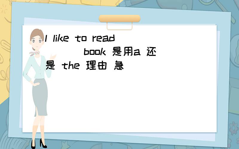 l like to read ___book 是用a 还是 the 理由 急