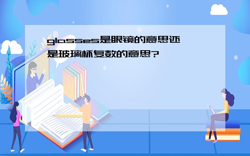 glasses是眼镜的意思还是玻璃杯复数的意思?