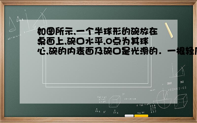 如图所示,一个半球形的碗放在桌面上,碗口水平,O点为其球心,碗的内表面及碗口是光滑的．一根轻质杆的两端固定两个小球,质量分别为和,当它们静止时,和与球心的连线跟水平面分别成60和30