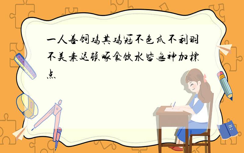 一人善饲鸡其鸡冠不色爪不利羽不美素迟顿啄食饮水皆无神加标点