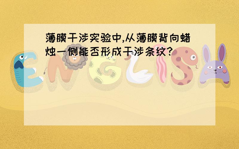 薄膜干涉实验中,从薄膜背向蜡烛一侧能否形成干涉条纹?