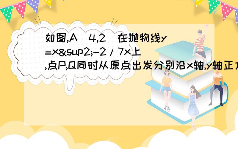 如图,A(4,2)在抛物线y=x²-2/7x上,点P,Q同时从原点出发分别沿x轴,y轴正方向以1单位/S,2单位/S的速度运动,PQ交OA于M,且QA⊥PA,求运动的时间t.